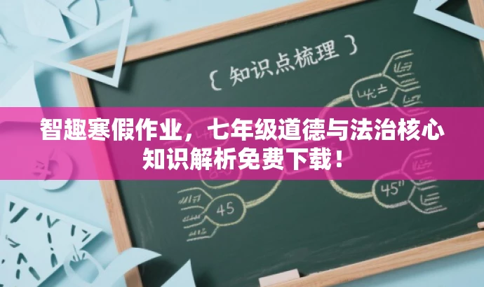 智趣寒假作业,七年级道德与法治核心知识解析免费下载! 智趣寒假作业,七年级道德与法治核心知识解析免费下载!