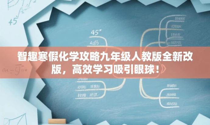 智趣寒假化学攻略九年级人教版全新改版,高效学习吸引眼球! 智趣寒假化学攻略九年级人教版全新改版,高效学习吸引眼球!