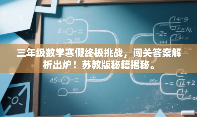 三年级数学寒假终极挑战,闯关答案解析出炉!苏教版秘籍揭秘。 三年级数学寒假终极挑战,闯关答案解析出炉!苏教版秘籍揭秘。