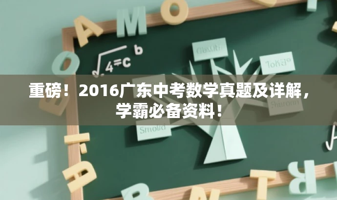 重磅!2016广东中考数学真题及详解,学霸必备资料! 重磅!2016广东中考数学真题及详解,学霸必备资料!
