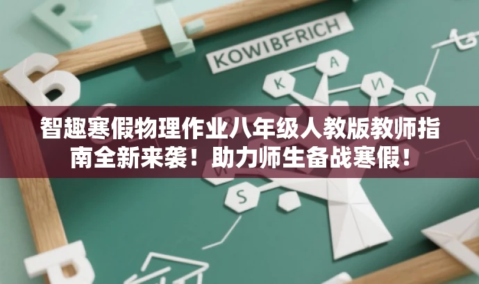 智趣寒假物理作业八年级人教版教师指南全新来袭!助力师生备战寒假! 智趣寒假物理作业八年级人教版教师指南全新来袭!助力师生备战寒假!