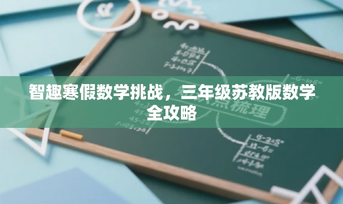 智趣寒假数学挑战,三年级苏教版数学全攻略 智趣寒假数学挑战,三年级苏教版数学全攻略
