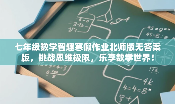 七年级数学智趣寒假作业北师版无答案版,挑战思维极限,乐享数学世界! 七年级数学智趣寒假作业北师版无答案版,挑战思维极限,乐享数学世界!