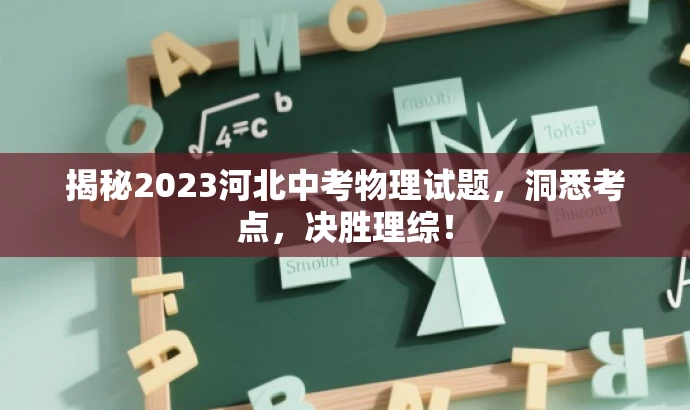 揭秘2023河北中考物理试题,洞悉考点,决胜理综! 揭秘2023河北中考物理试题,洞悉考点,决胜理综!