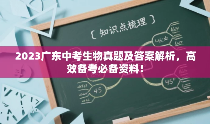 2023广东中考生物真题及答案解析,高效备考必备资料! 2023广东中考生物真题及答案解析,高效备考必备资料!