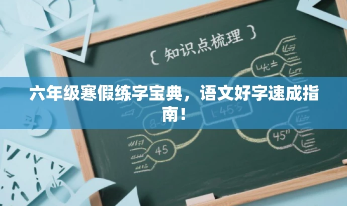 六年级寒假练字宝典,语文好字速成指南! 六年级寒假练字宝典,语文好字速成指南!