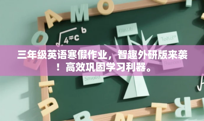 三年级英语寒假作业,智趣外研版来袭!高效巩固学习利器。 三年级英语寒假作业,智趣外研版来袭!高效巩固学习利器。