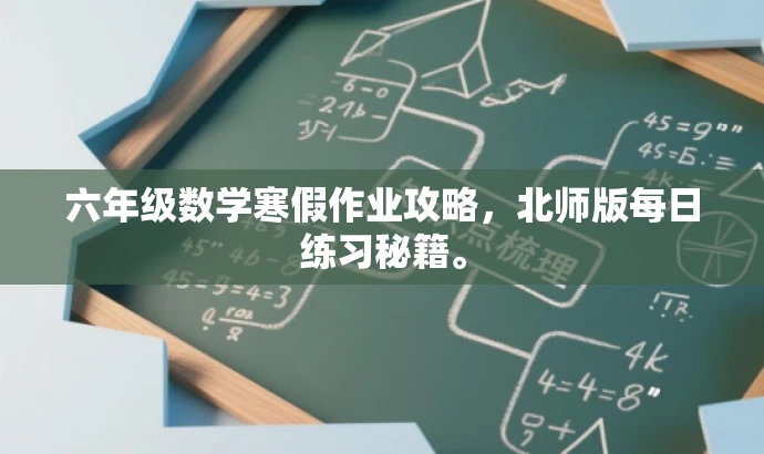 六年级数学寒假作业攻略,北师版每日练习秘籍。 六年级数学寒假作业攻略,北师版每日练习秘籍。