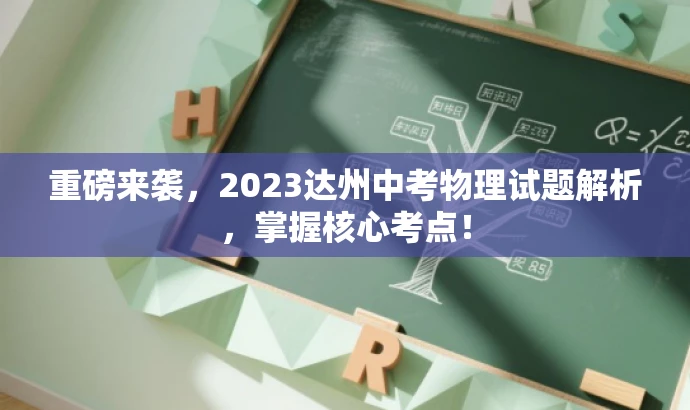 重磅来袭,2023达州中考物理试题解析,掌握核心考点! 重磅来袭,2023达州中考物理试题解析,掌握核心考点!