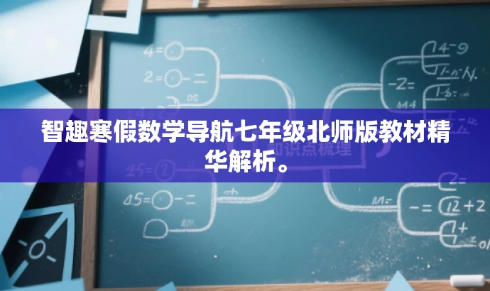 智趣寒假数学导航七年级北师版教材精华解析。 智趣寒假数学导航七年级北师版教材精华解析。