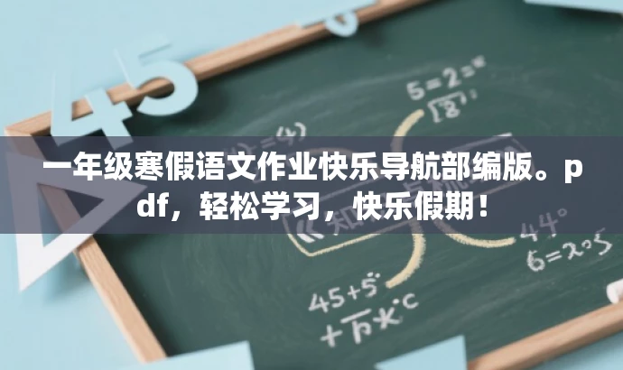一年级寒假语文作业快乐导航部编版。pdf,轻松学习,快乐假期! 一年级寒假语文作业快乐导航部编版。pdf,轻松学习,快乐假期!