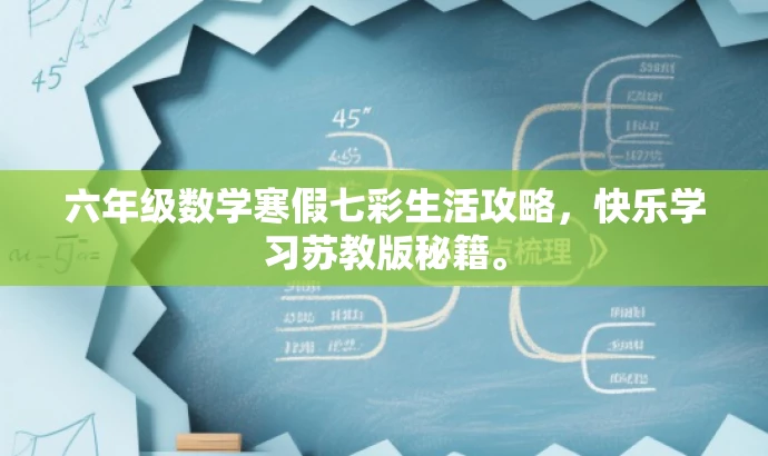 六年级数学寒假七彩生活攻略,快乐学习苏教版秘籍。 六年级数学寒假七彩生活攻略,快乐学习苏教版秘籍。