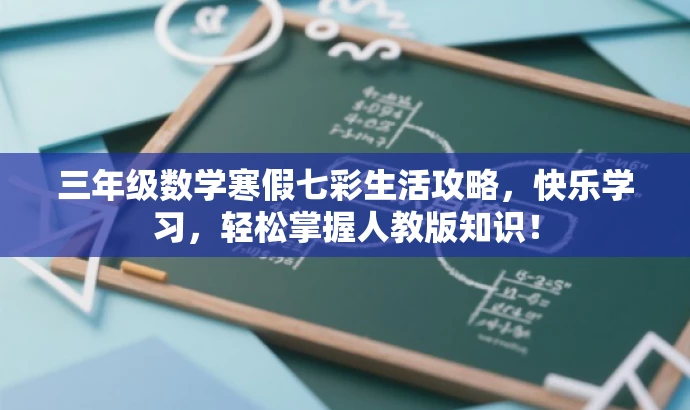 三年级数学寒假七彩生活攻略,快乐学习,轻松掌握人教版知识! 三年级数学寒假七彩生活攻略,快乐学习,轻松掌握人教版知识!