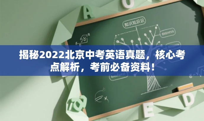 揭秘2022北京中考英语真题,核心考点解析,考前必备资料! 揭秘2022北京中考英语真题,核心考点解析,考前必备资料!
