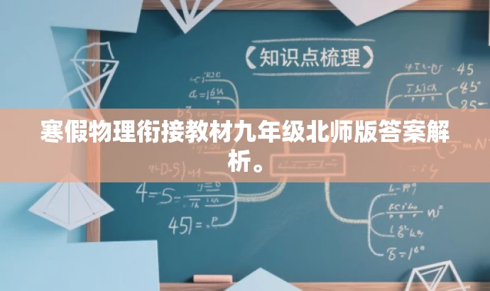 寒假物理衔接教材九年级北师版答案解析。 寒假物理衔接教材九年级北师版答案解析。