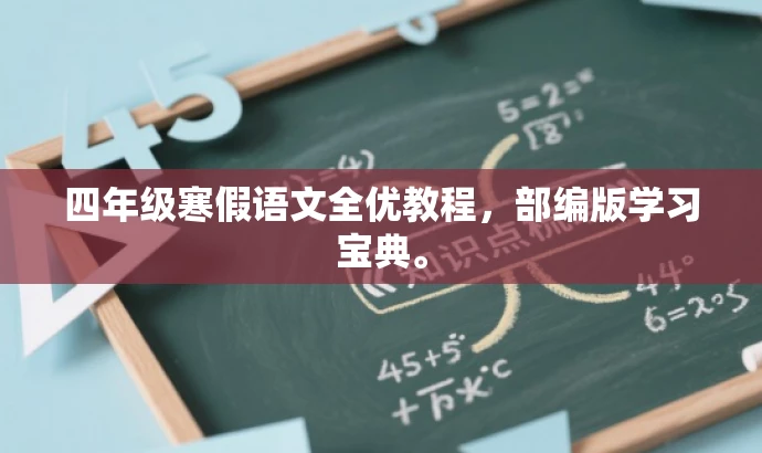 四年级寒假语文全优教程,部编版学习宝典。 四年级寒假语文全优教程,部编版学习宝典。
