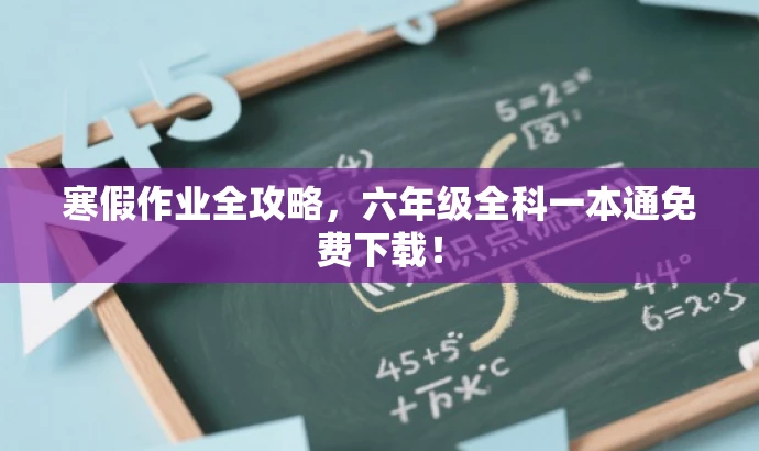 寒假作业全攻略，六年级全科一本通免费下载！