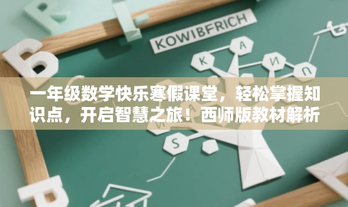 一年级数学快乐寒假课堂,轻松掌握知识点,开启智慧之旅!西师版教材解析。 一年级数学快乐寒假课堂,轻松掌握知识点,开启智慧之旅!西师版教材解析。
