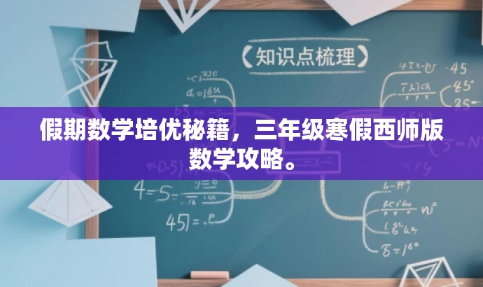 假期数学培优秘籍,三年级寒假西师版数学攻略。 假期数学培优秘籍,三年级寒假西师版数学攻略。