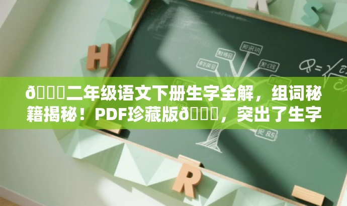 🌟二年级语文下册生字全解,组词秘籍揭秘!PDF珍藏版🌟,突出了生字组词的核心价值,同时使用了吸引人的语言和词汇,适配了家长和学生等目标人群的需求。 🌟二年级语文下册生字全解,组词秘籍揭秘!PDF珍藏版🌟,突出了生字组词的核心价值,同时使用了吸引人的语言和词汇,适配了家长和学生等目标人群的需求。