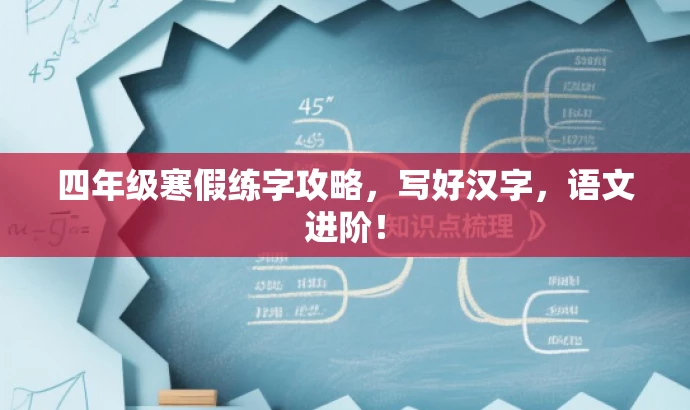 四年级寒假练字攻略,写好汉字,语文进阶! 四年级寒假练字攻略,写好汉字,语文进阶!