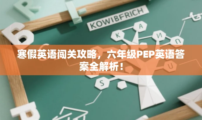 寒假英语闯关攻略,六年级PEP英语答案全解析! 寒假英语闯关攻略,六年级PEP英语答案全解析!
