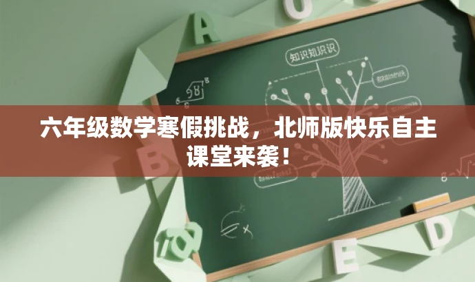 六年级数学寒假挑战,北师版快乐自主课堂来袭! 六年级数学寒假挑战,北师版快乐自主课堂来袭!