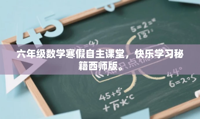 六年级数学寒假自主课堂,快乐学习秘籍西师版。 六年级数学寒假自主课堂,快乐学习秘籍西师版。