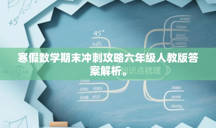 寒假数学期末冲刺攻略六年级人教版答案解析。 寒假数学期末冲刺攻略六年级人教版答案解析。