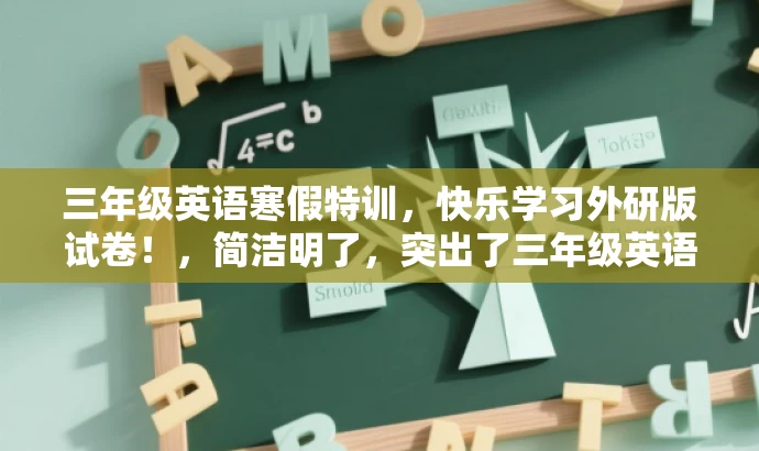 三年级英语寒假特训,快乐学习外研版试卷!,简洁明了,突出了三年级英语寒假学习的核心价值,同时使用了吸引力强的语言,适配目标人群的需求。 三年级英语寒假特训,快乐学习外研版试卷!,简洁明了,突出了三年级英语寒假学习的核心价值,同时使用了吸引力强的语言,适配目标人群的需求。