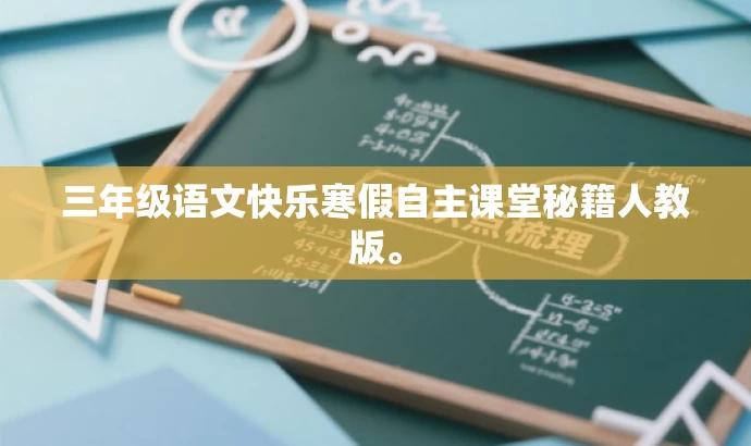 三年级语文快乐寒假自主课堂秘籍人教版。 三年级语文快乐寒假自主课堂秘籍人教版。