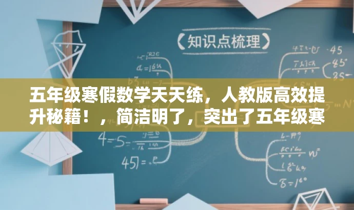 五年级寒假数学天天练,人教版高效提升秘籍!,简洁明了,突出了五年级寒假数学练习的核心价值,同时使用了具有吸引力的语言来引起潜在读者的兴趣。 五年级寒假数学天天练,人教版高效提升秘籍!,简洁明了,突出了五年级寒假数学练习的核心价值,同时使用了具有吸引力的语言来引起潜在读者的兴趣。