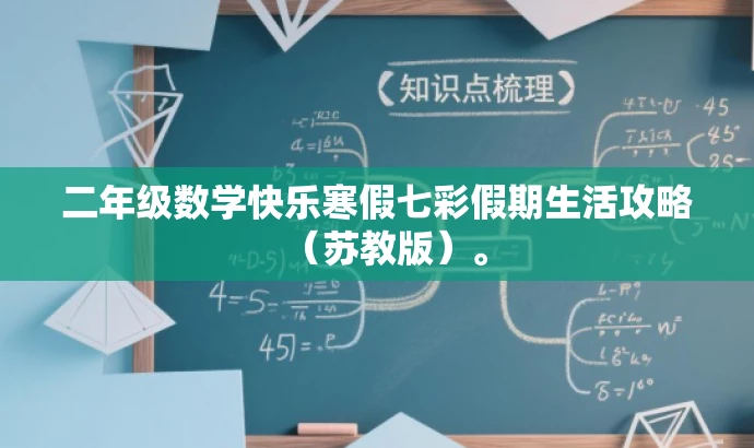 二年级数学快乐寒假七彩假期生活攻略(苏教版)。 二年级数学快乐寒假七彩假期生活攻略(苏教版)。