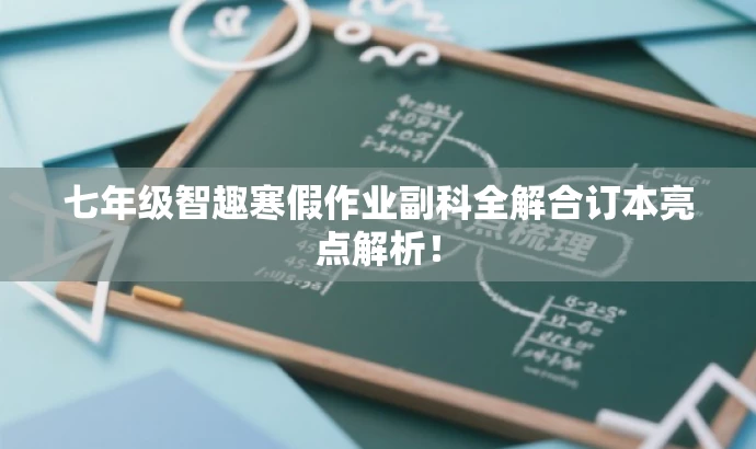 七年级智趣寒假作业副科全解合订本亮点解析! 七年级智趣寒假作业副科全解合订本亮点解析!