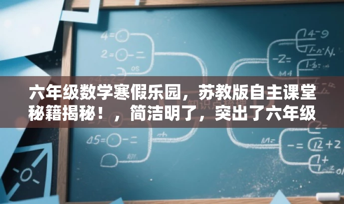 六年级数学寒假乐园,苏教版自主课堂秘籍揭秘!,简洁明了,突出了六年级数学的核心价值,同时使用了寒假乐园和秘籍揭秘等词汇来吸引读者的注意力,适配目标人群需求。 六年级数学寒假乐园,苏教版自主课堂秘籍揭秘!,简洁明了,突出了六年级数学的核心价值,同时使用了寒假乐园和秘籍揭秘等词汇来吸引读者的注意力,适配目标人群需求。
