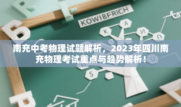 南充中考物理试题解析,2023年四川南充物理考试重点与趋势解析! 南充中考物理试题解析,2023年四川南充物理考试重点与趋势解析!