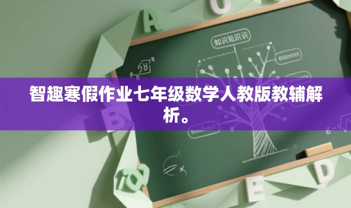 智趣寒假作业七年级数学人教版教辅解析。 智趣寒假作业七年级数学人教版教辅解析。