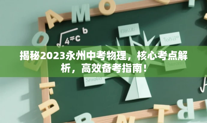 揭秘2023永州中考物理,核心考点解析,高效备考指南! 揭秘2023永州中考物理,核心考点解析,高效备考指南!