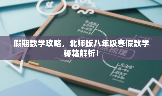 假期数学攻略,北师版八年级寒假数学秘籍解析! 假期数学攻略,北师版八年级寒假数学秘籍解析!