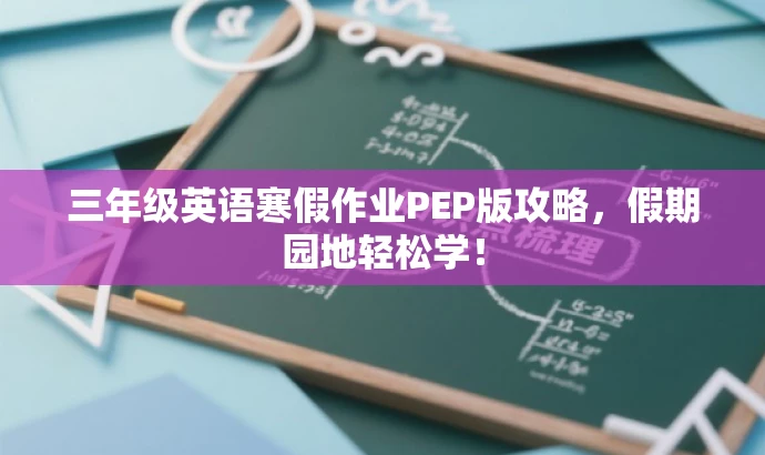 三年级英语寒假作业PEP版攻略,假期园地轻松学! 三年级英语寒假作业PEP版攻略,假期园地轻松学!