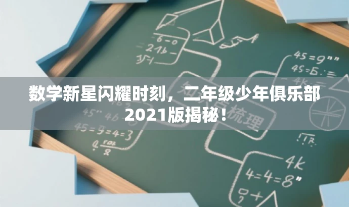 数学新星闪耀时刻,二年级少年俱乐部2021版揭秘! 数学新星闪耀时刻,二年级少年俱乐部2021版揭秘!