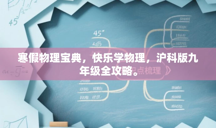寒假物理宝典,快乐学物理,沪科版九年级全攻略。 寒假物理宝典,快乐学物理,沪科版九年级全攻略。