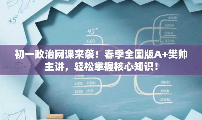 初一政治网课来袭!春季全国版A+樊帅主讲,轻松掌握核心知识! 初一政治网课来袭!春季全国版A+樊帅主讲,轻松掌握核心知识!