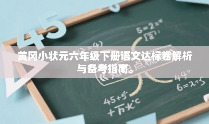 黄冈小状元六年级下册语文达标卷解析与备考指南。 黄冈小状元六年级下册语文达标卷解析与备考指南。