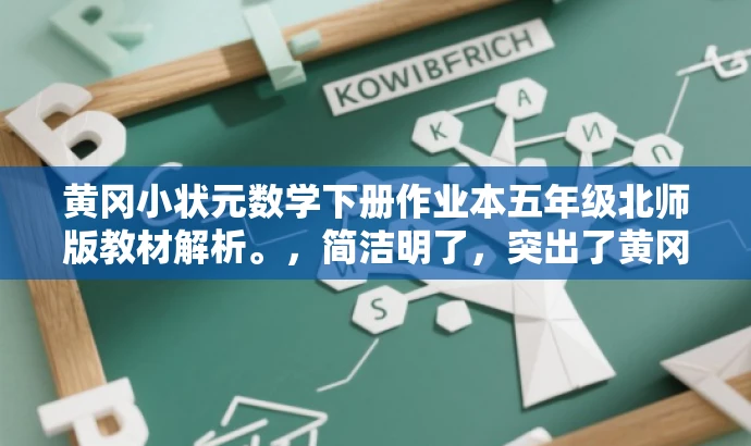 黄冈小状元数学下册作业本五年级北师版教材解析。,简洁明了,突出了黄冈小状元数学作业本的教材解析价值,同时强调了五年级下册数学北师版的特点,适合目标人群的搜索需求。 黄冈小状元数学下册作业本五年级北师版教材解析。,简洁明了,突出了黄冈小状元数学作业本的教材解析价值,同时强调了五年级下册数学北师版的特点,适合目标人群的搜索需求。