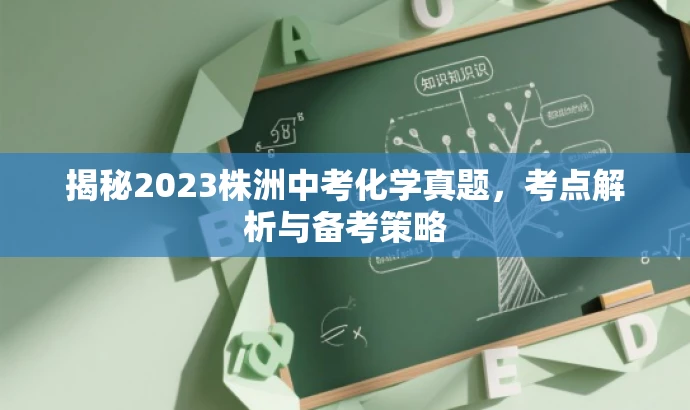 揭秘2023株洲中考化学真题,考点解析与备考策略 揭秘2023株洲中考化学真题,考点解析与备考策略