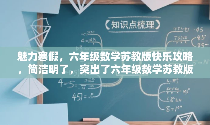 魅力寒假,六年级数学苏教版快乐攻略,简洁明了,突出了六年级数学苏教版的主题,同时使用了有吸引力的语言,如魅力寒假和快乐攻略,以吸引学生和家长的关注。 魅力寒假,六年级数学苏教版快乐攻略,简洁明了,突出了六年级数学苏教版的主题,同时使用了有吸引力的语言,如魅力寒假和快乐攻略,以吸引学生和家长的关注。