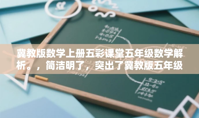 冀教版数学上册五彩课堂五年级数学解析。,简洁明了,突出了冀教版五年级上册数学的核心价值,同时使用了五彩课堂这一具有吸引力的语言,适配目标人群的需求。 冀教版数学上册五彩课堂五年级数学解析。,简洁明了,突出了冀教版五年级上册数学的核心价值,同时使用了五彩课堂这一具有吸引力的语言,适配目标人群的需求。