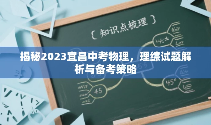 揭秘2023宜昌中考物理,理综试题解析与备考策略 揭秘2023宜昌中考物理,理综试题解析与备考策略