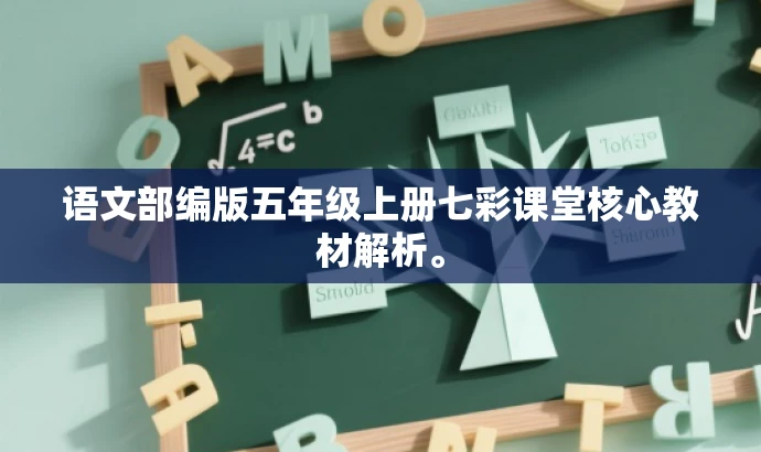 语文部编版五年级上册七彩课堂核心教材解析。 语文部编版五年级上册七彩课堂核心教材解析。